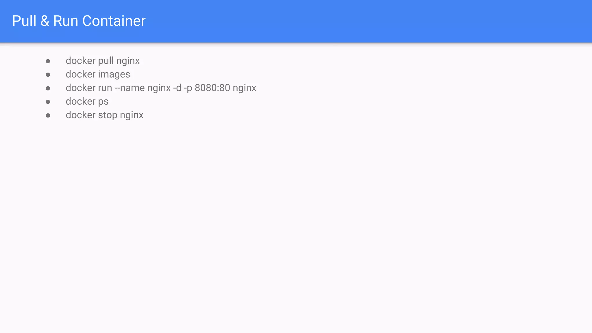 Pull & Run Container ● docker pull nginx ● docker images ● docker run --name nginx -d -p 8080:80 nginx ● docker ps ● docker stop nginx 