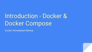 Introduction - Docker &
Docker Compose
Docker Ahmedabad Meetup
 