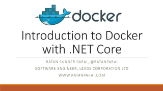 Introduction to Docker
with .NET Core
RATAN SUNDER PARAI, @RATANPARAI
SOFTWARE ENGINEER, LEADS CORPORATION LTD
WWW.RATANPARAI.COM
 