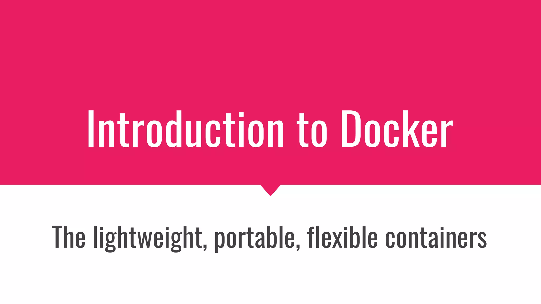 Introduction to Docker
The lightweight, portable, flexible containers
 
