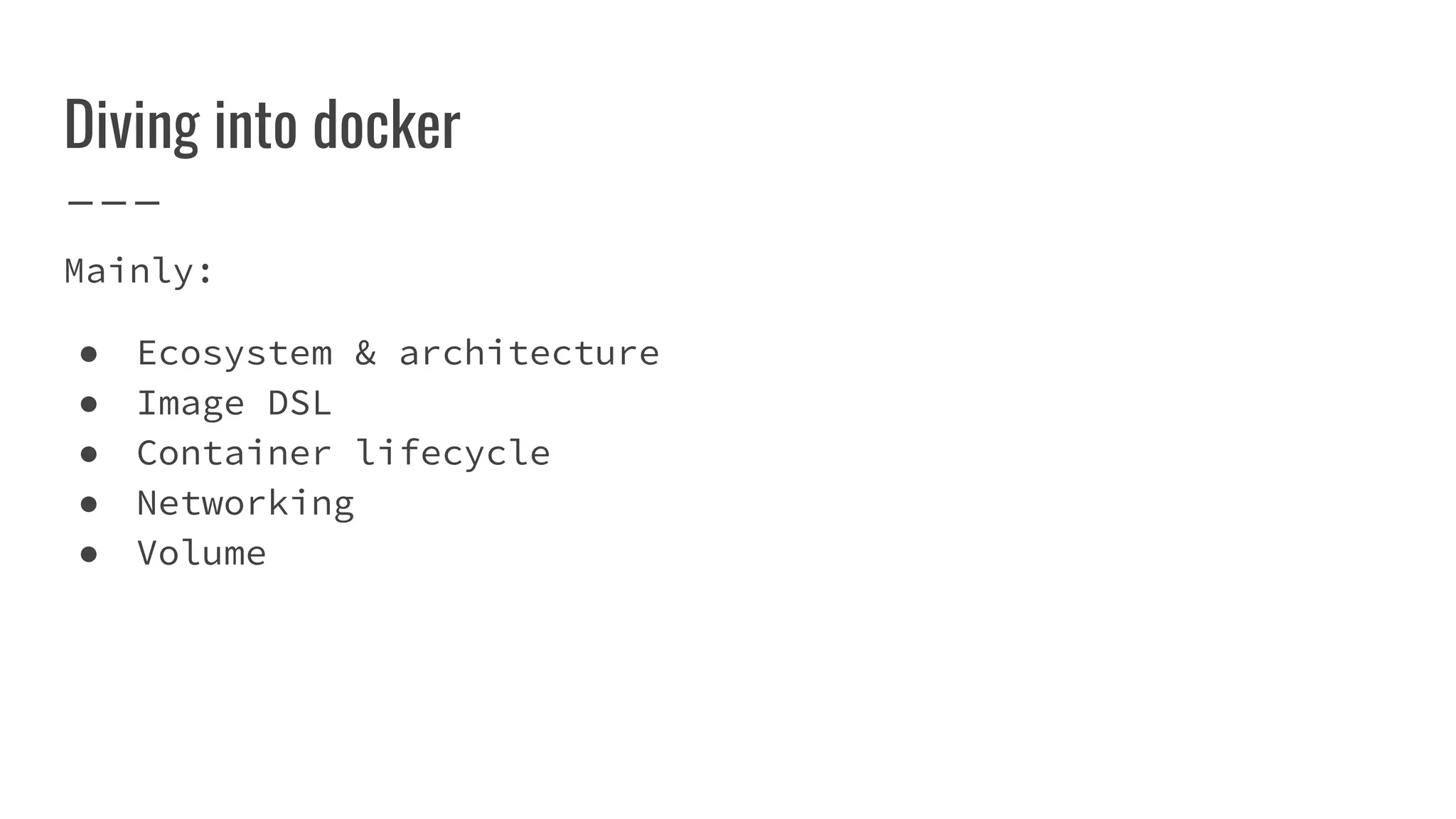 Diving into docker
Mainly:
● Ecosystem & architecture
● Image DSL
● Container lifecycle
● Networking
● Volume
 