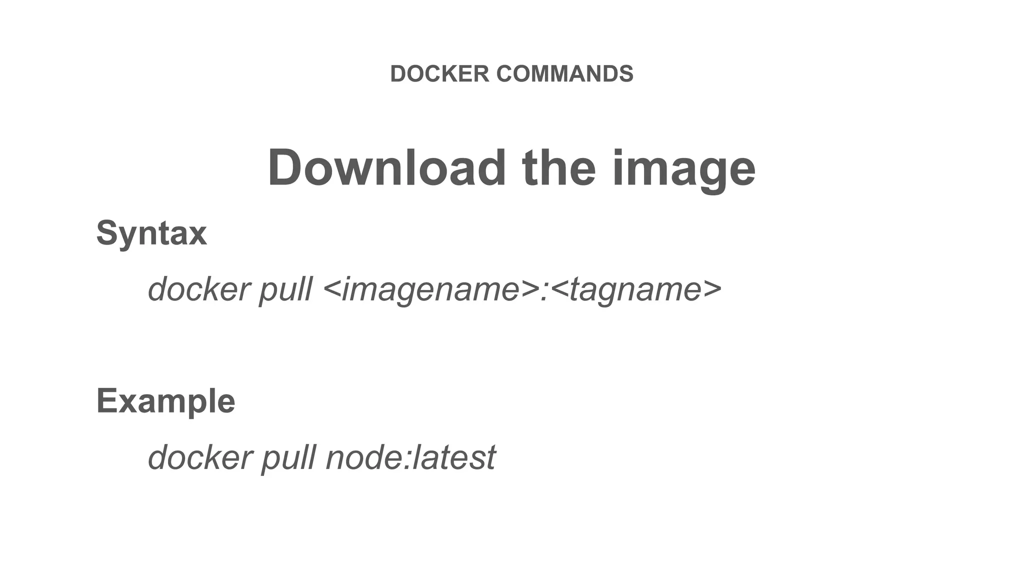 DOCKER COMMANDS
Download the image
Syntax
docker pull <imagename>:<tagname>
Example
docker pull node:latest
 