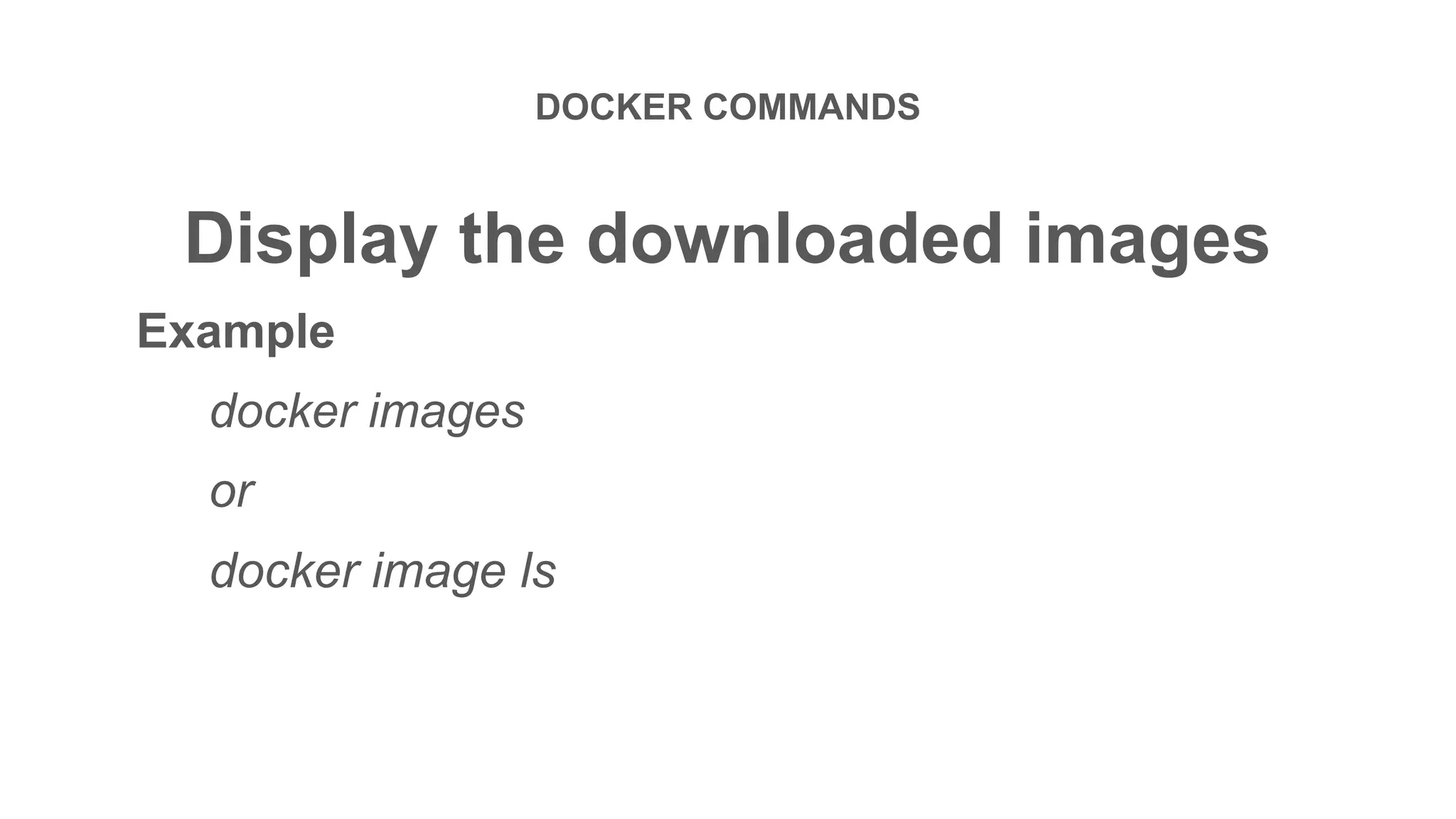 DOCKER COMMANDS
Display the downloaded images
Example
docker images
or
docker image ls
 