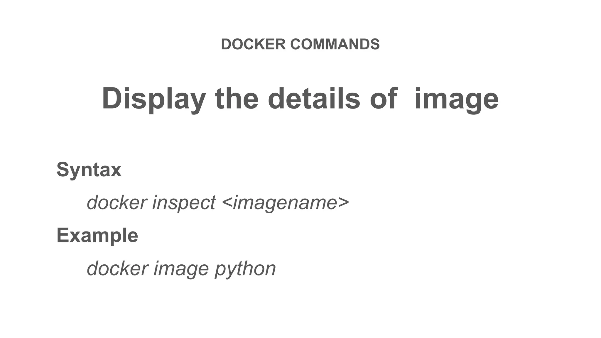 DOCKER COMMANDS
Display the details of image
Syntax
docker inspect <imagename>
Example
docker image python
 
