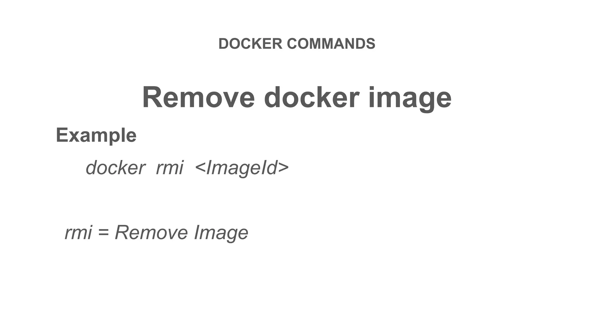 DOCKER COMMANDS
Remove docker image
Example
docker rmi <ImageId>
rmi = Remove Image
 