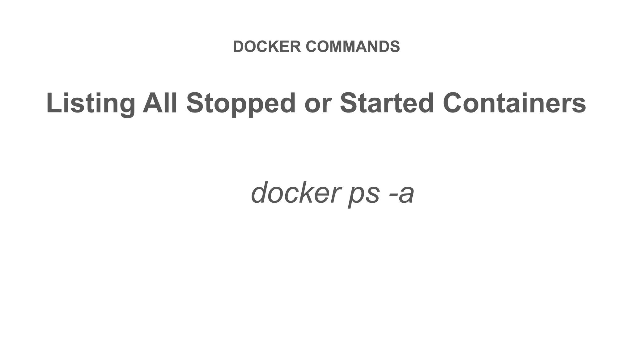 DOCKER COMMANDS
Listing All Stopped or Started Containers
docker ps -a
 