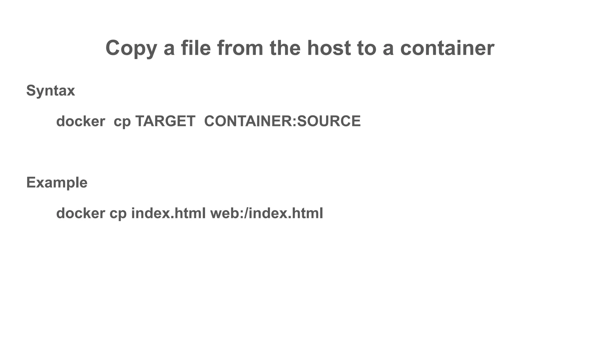 Copy a file from the host to a container
Syntax
docker cp TARGET CONTAINER:SOURCE
Example
docker cp index.html web:/index.html
 