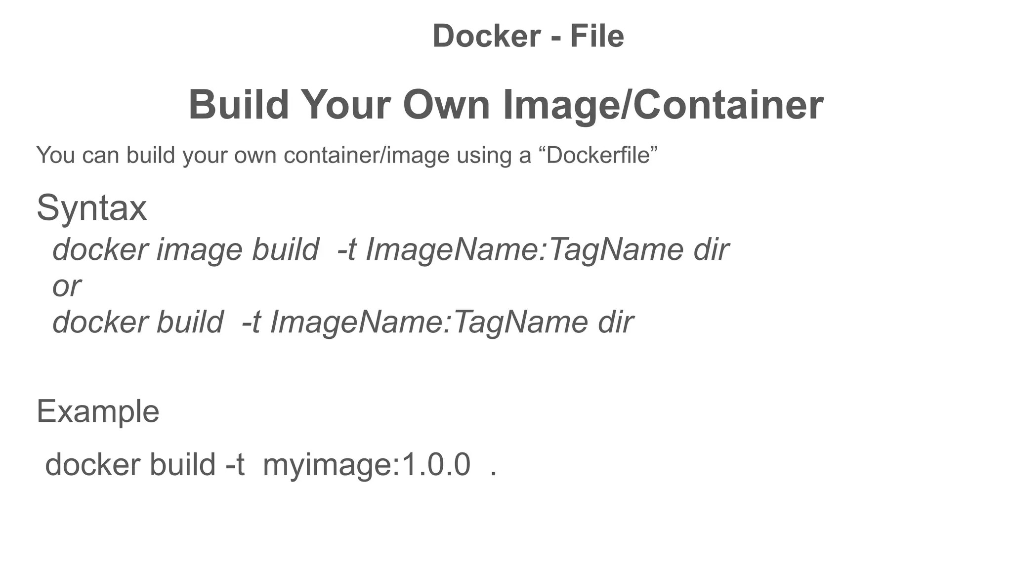 Build Your Own Image/Container
You can build your own container/image using a “Dockerfile”
Syntax
docker image build -t ImageName:TagName dir
or
docker build -t ImageName:TagName dir
Example
docker build -t myimage:1.0.0 .
Docker - File
 