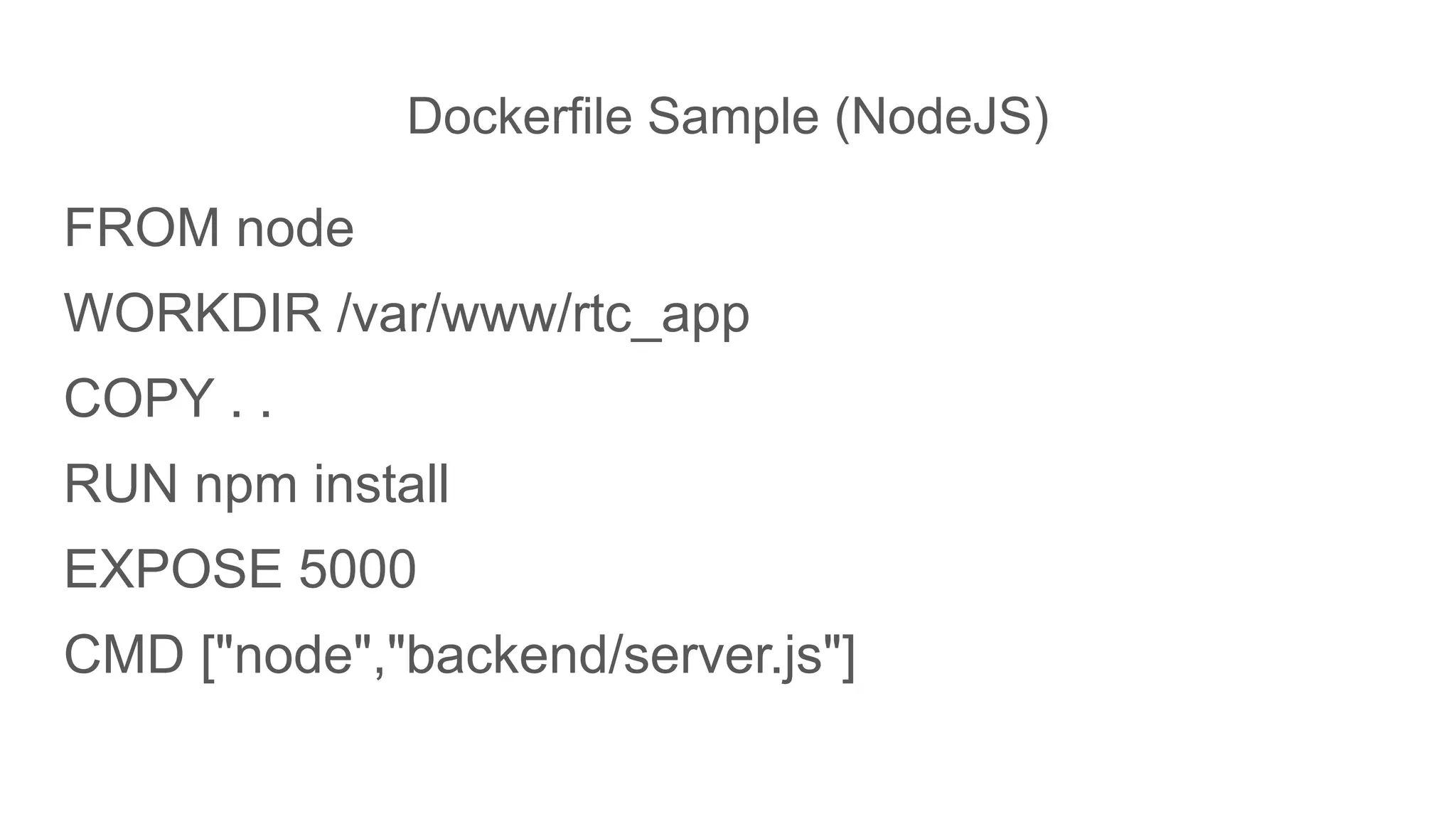 Dockerfile Sample (NodeJS)
FROM node
WORKDIR /var/www/rtc_app
COPY . .
RUN npm install
EXPOSE 5000
CMD ["node","backend/server.js"]
 
