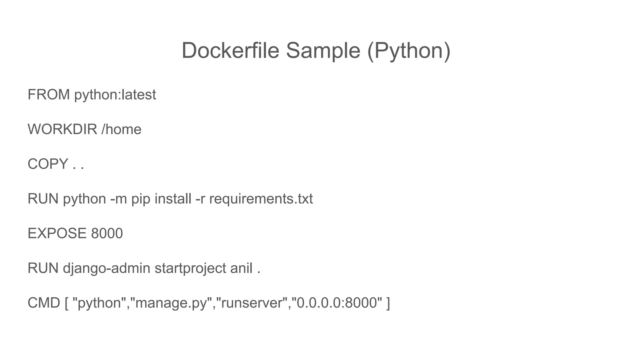 Dockerfile Sample (Python)
FROM python:latest
WORKDIR /home
COPY . .
RUN python -m pip install -r requirements.txt
EXPOSE 8000
RUN django-admin startproject anil .
CMD [ "python","manage.py","runserver","0.0.0.0:8000" ]
 