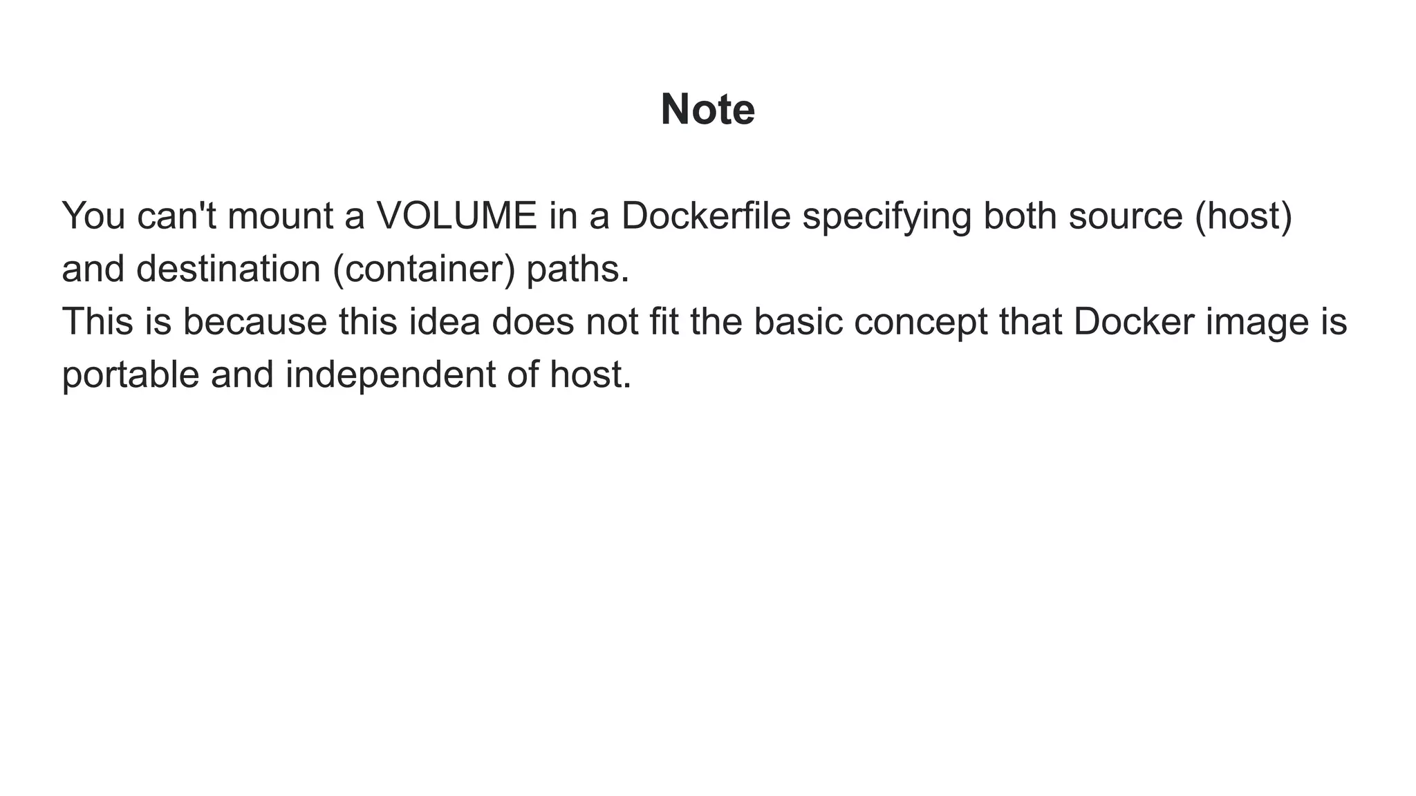 Note
You can't mount a VOLUME in a Dockerfile specifying both source (host)
and destination (container) paths.
This is because this idea does not fit the basic concept that Docker image is
portable and independent of host.
 