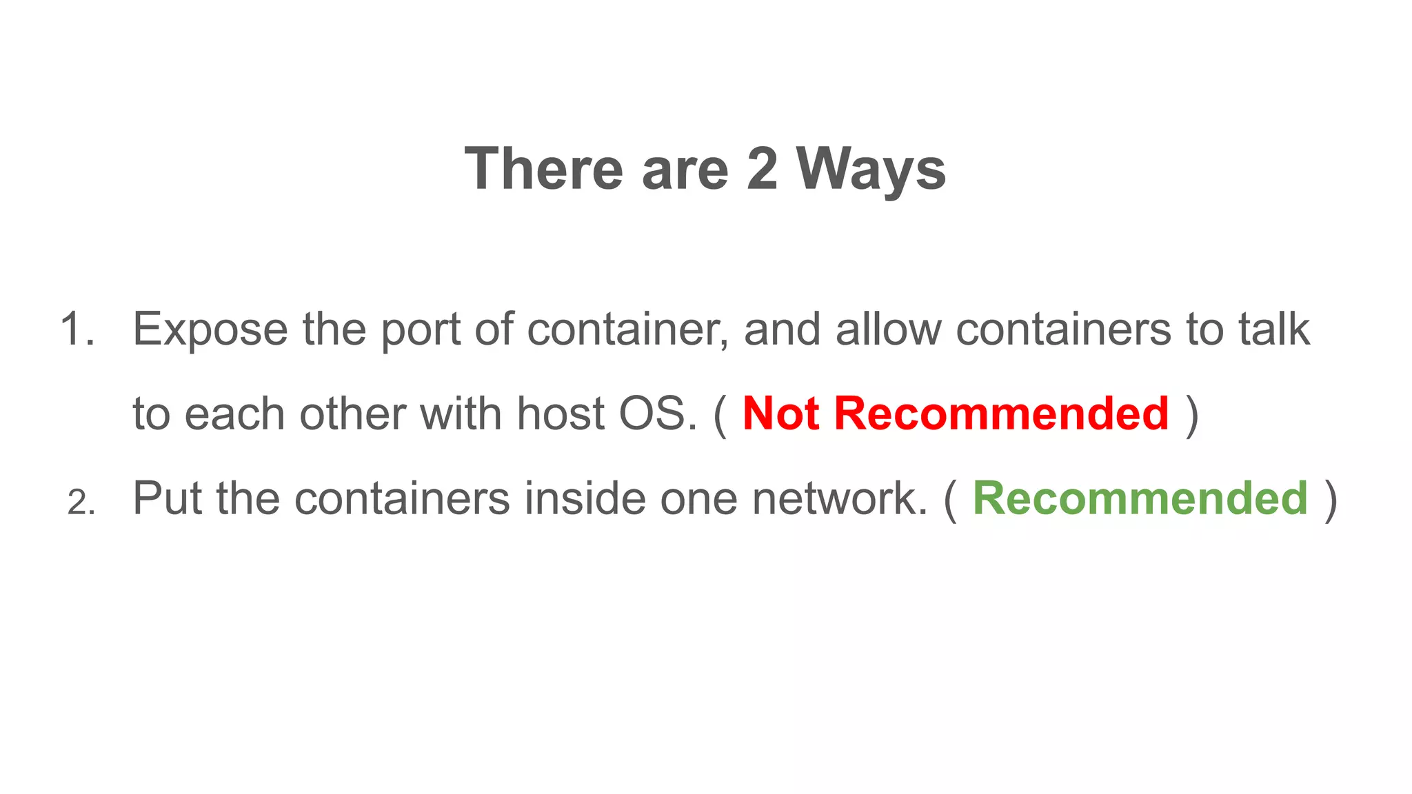 There are 2 Ways
1. Expose the port of container, and allow containers to talk
to each other with host OS. ( Not Recommended )
2. Put the containers inside one network. ( Recommended )
 
