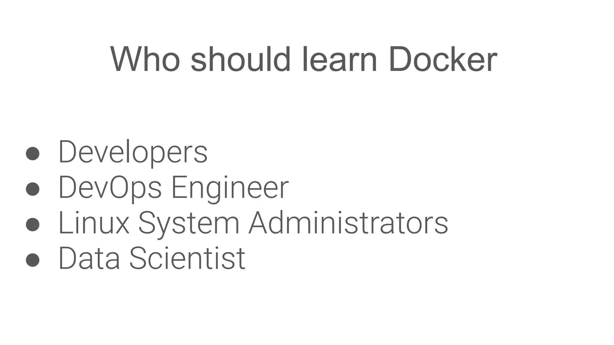 Who should learn Docker
● Developers
● DevOps Engineer
● Linux System Administrators
● Data Scientist
 