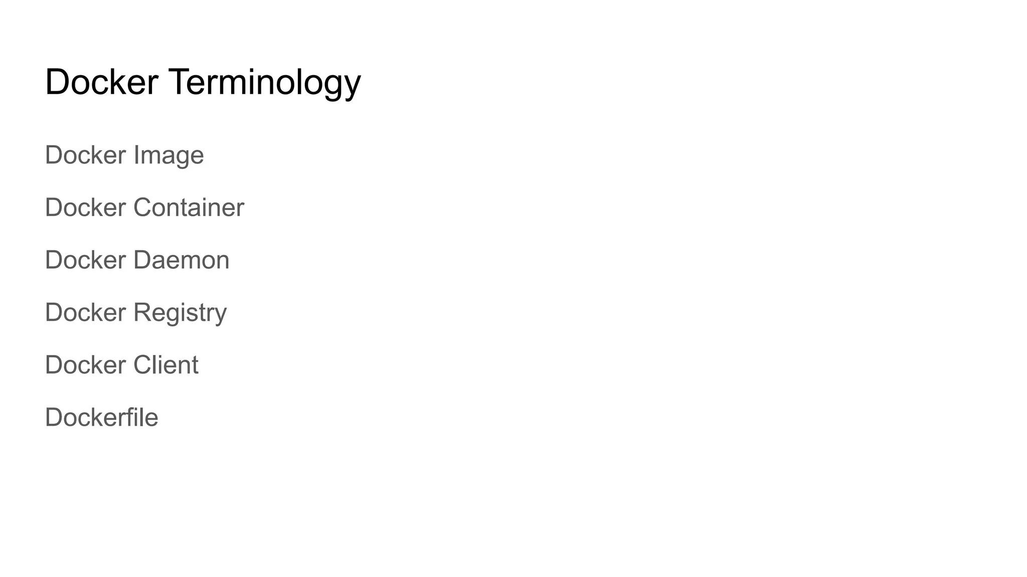 Docker Terminology
Docker Image
Docker Container
Docker Daemon
Docker Registry
Docker Client
Dockerfile
 