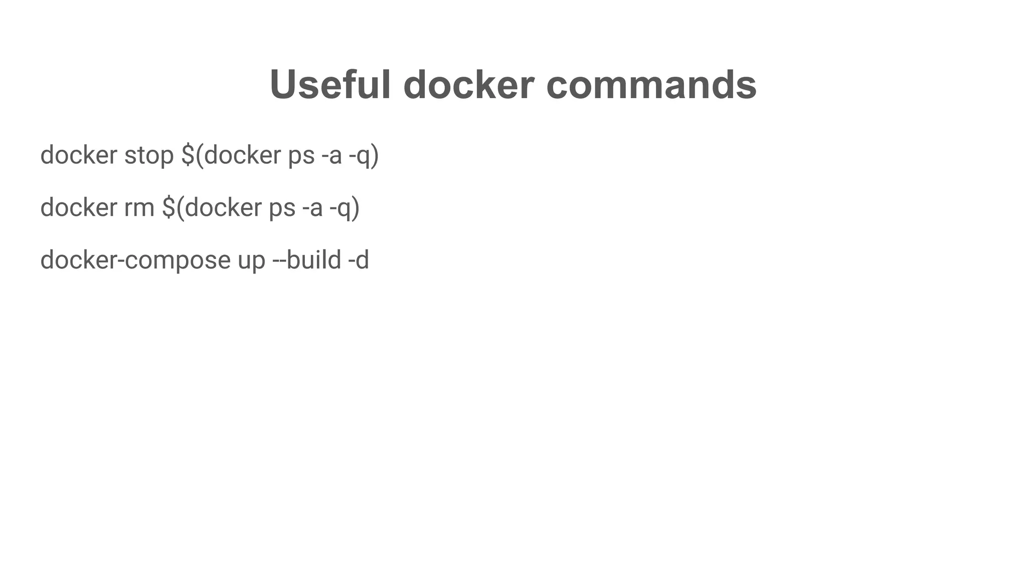 Useful docker commands
docker stop $(docker ps -a -q)
docker rm $(docker ps -a -q)
docker-compose up --build -d
 