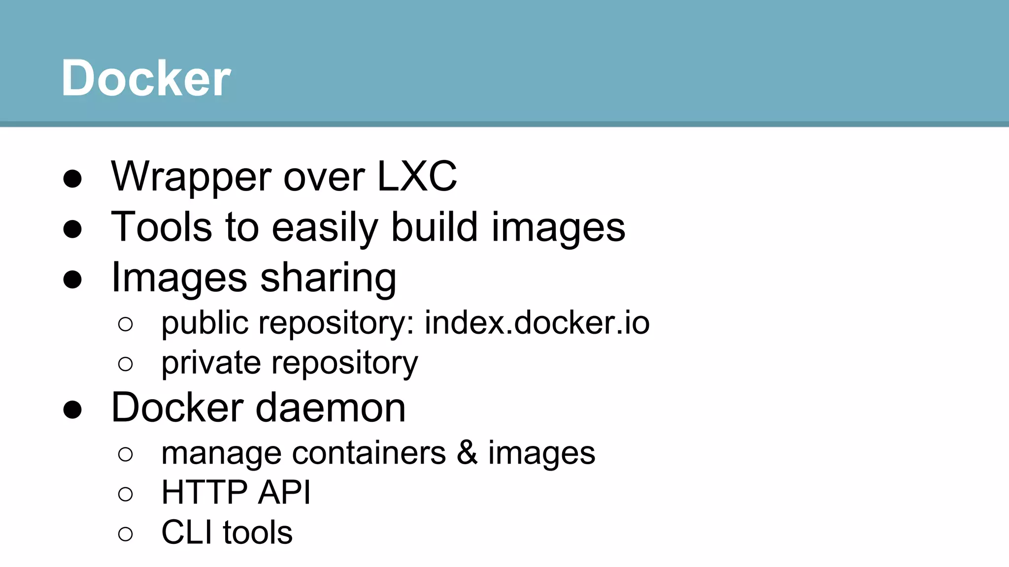 Docker
● Wrapper over LXC
● Tools to easily build images
● Images sharing
○ public repository: index.docker.io
○ private repository

● Docker daemon
○ manage containers & images
○ HTTP API
○ CLI tools

 