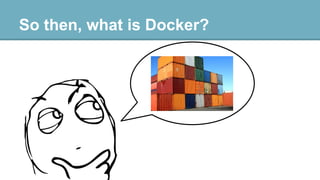 So then, what is Docker?

do

 