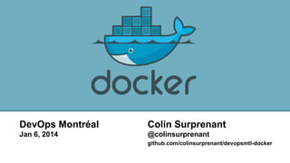 DevOps Montréal

Colin Surprenant

Jan 6, 2014

@colinsurprenant
github.com/colinsurprenant/devopsmtl-docker

 