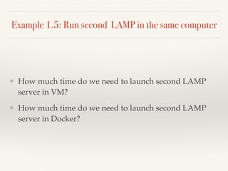 Example 1.5: Run second LAMP in the same computer
❖ How much time do we need to launch second LAMP
server in VM?
❖ How much time do we need to launch second LAMP
server in Docker?
 