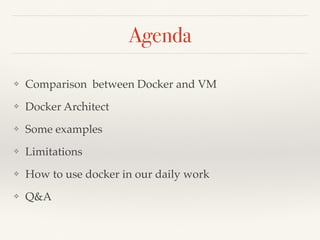 Agenda
❖ Comparison between Docker and VM
❖ Docker Architect
❖ Some examples
❖ Limitations
❖ How to use docker in our daily work
❖ Q&A
 
