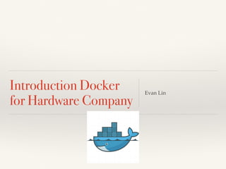 Introduction Docker
for Hardware Company
Evan Lin
 