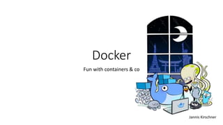 Docker
Fun with containers & co
Jannis Kirschner
 