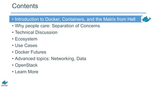 Contents
• Introduction to Docker, Containers, and the Matrix from Hell
• Why people care: Separation of Concerns
• Techni...
