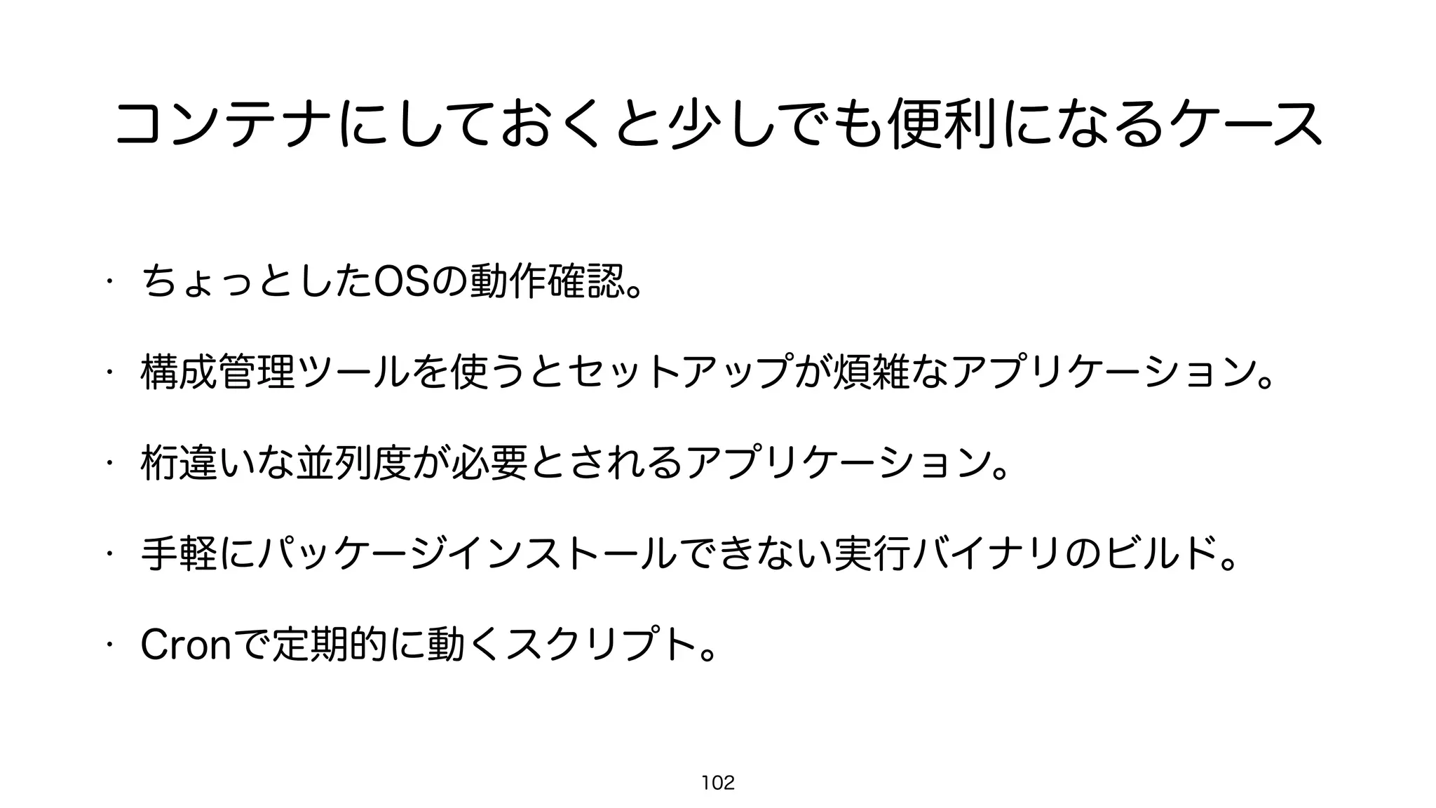 Userネームスペースの分離
102
$	 docker	 run	 -it	 ubuntu	 /bin/bash

root@c739668e223a:/#	 id	 -a

uid=0(root)	 gid=0(root)	 groups=0(root)
• コンテナのUIDは実際にはホストのUID1000番台以降にマッピング
される。
 