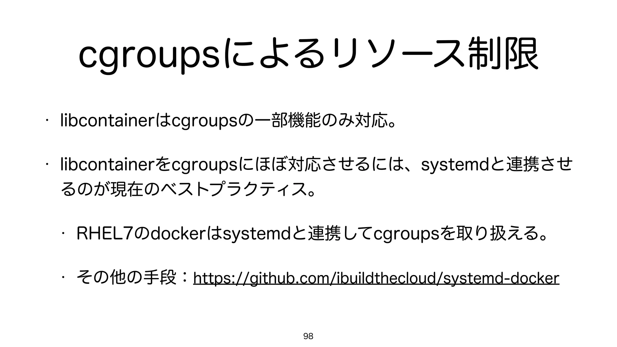 Mountネームスペースの分離
98
$	 cat	 /proc/mounts	 	 |	 wc	 -l

31

$	 docker	 run	 -it	 ubuntu	 /bin/bash

root@43b9f12ca56b:/#	 cat	 /proc/mounts	 |	 wc	 -l

17
 