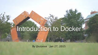 1
Introduction to Docker
By @uzyexe Jan 27, 2015
 