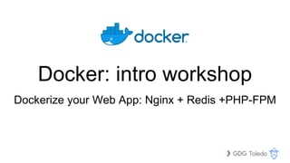 Docker: intro workshop
Dockerize your Web App: Nginx + Redis +PHP-FPM
 