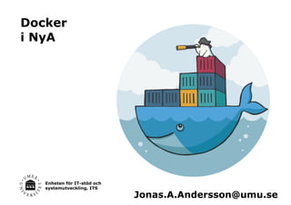Enheten för IT-stöd och
systemutveckling, ITS
Docker
i NyA
Jonas.A.Andersson@umu.se
 