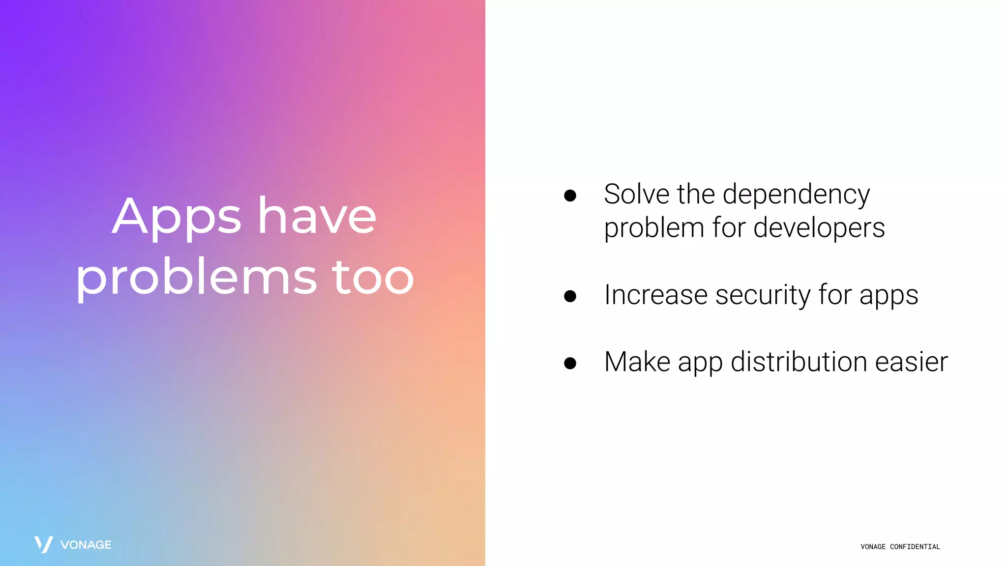 VONAGE CONFIDENTIAL
Apps have
problems too
● Solve the dependency
problem for developers
● Increase security for apps
● Make app distribution easier
 
