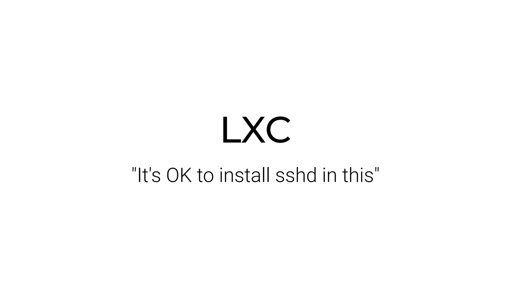 LXC
"It's OK to install sshd in this"
 