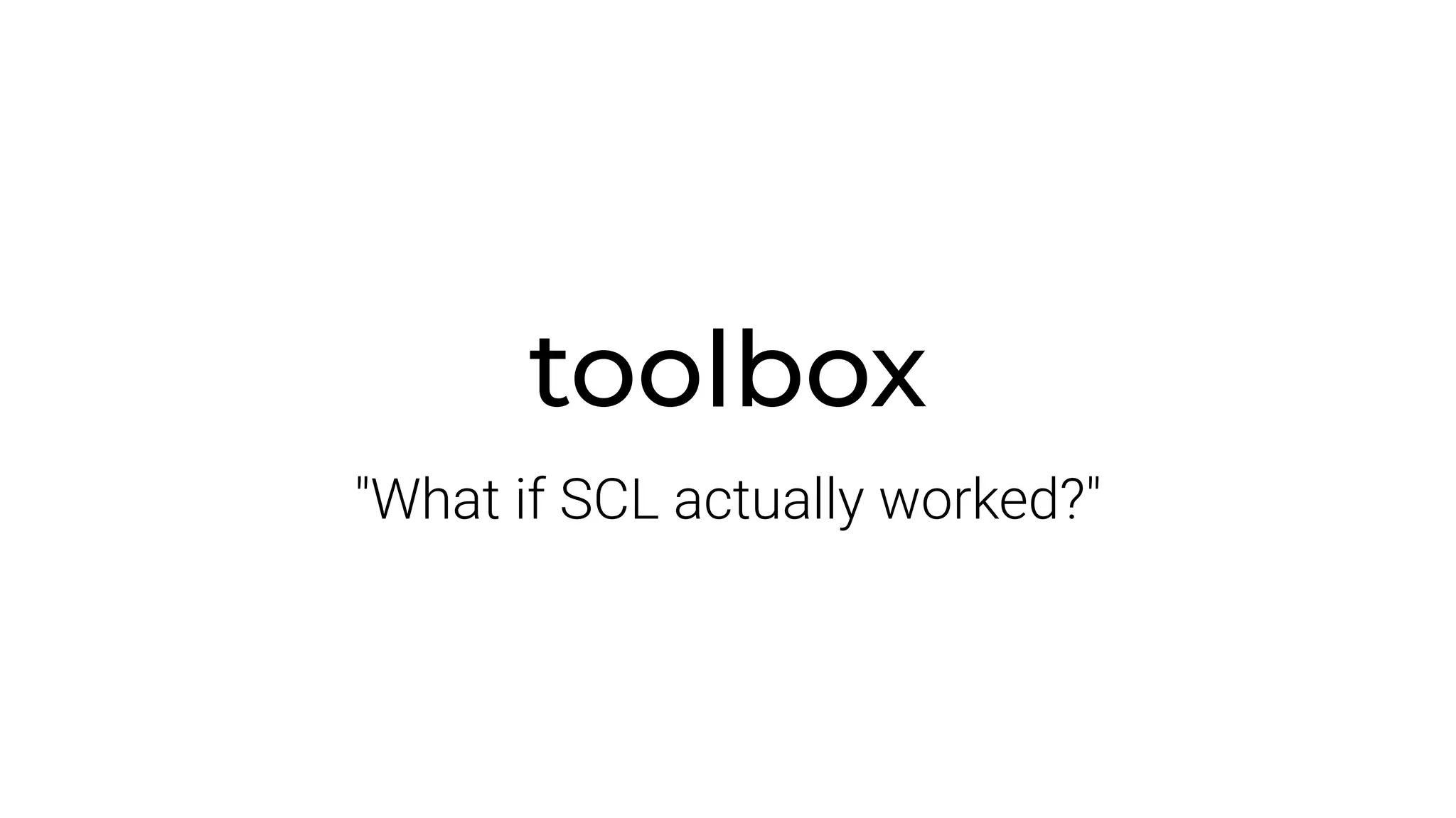 toolbox
"What if SCL actually worked?"
 