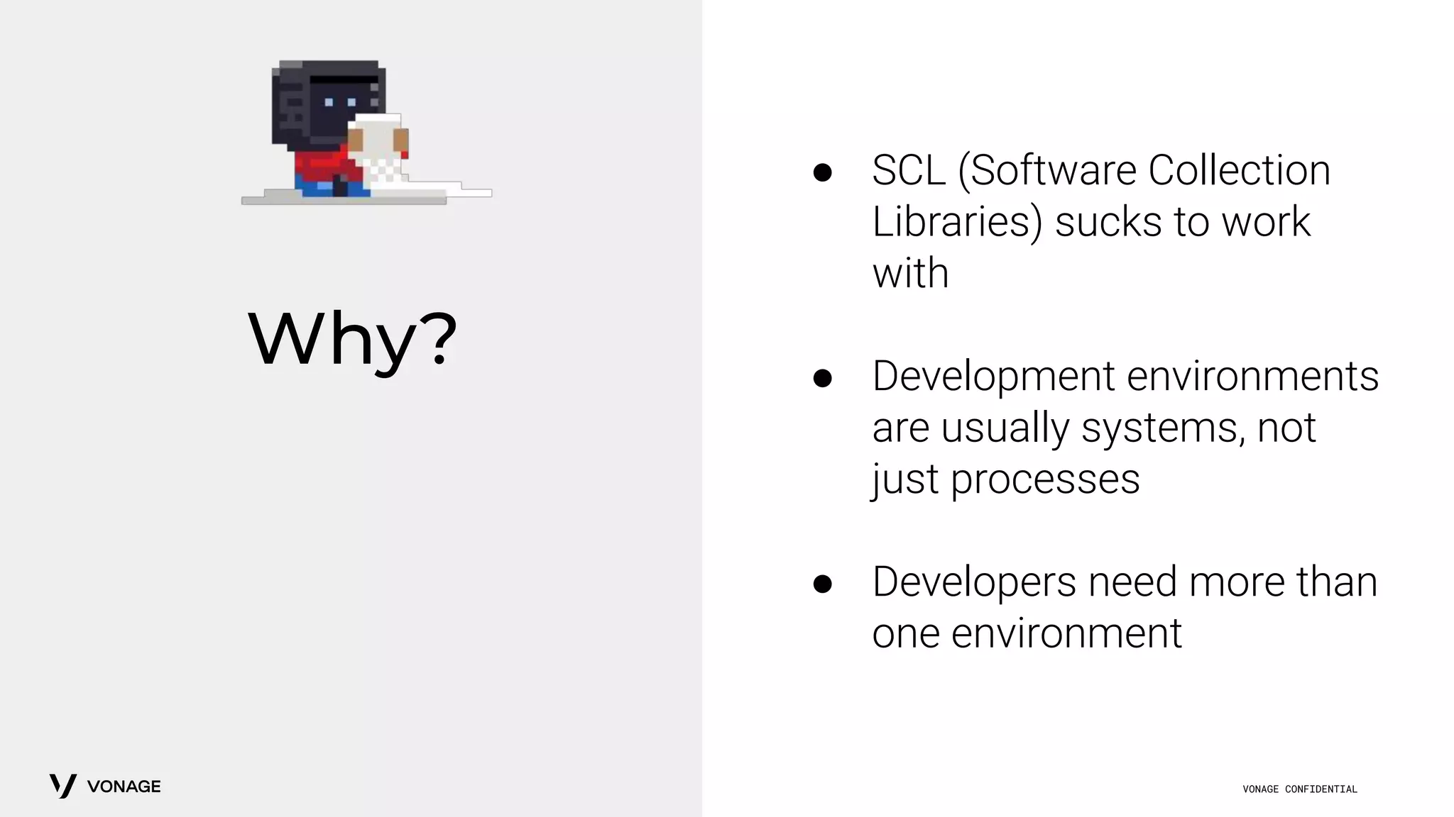 VONAGE CONFIDENTIAL
Why?
● SCL (Software Collection
Libraries) sucks to work
with
● Development environments
are usually systems, not
just processes
● Developers need more than
one environment
 