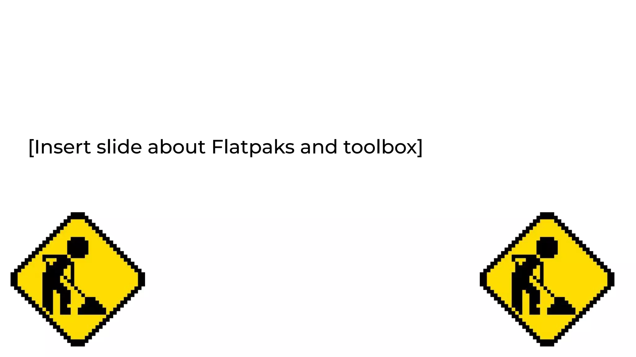[Insert slide about Flatpaks and toolbox]
 