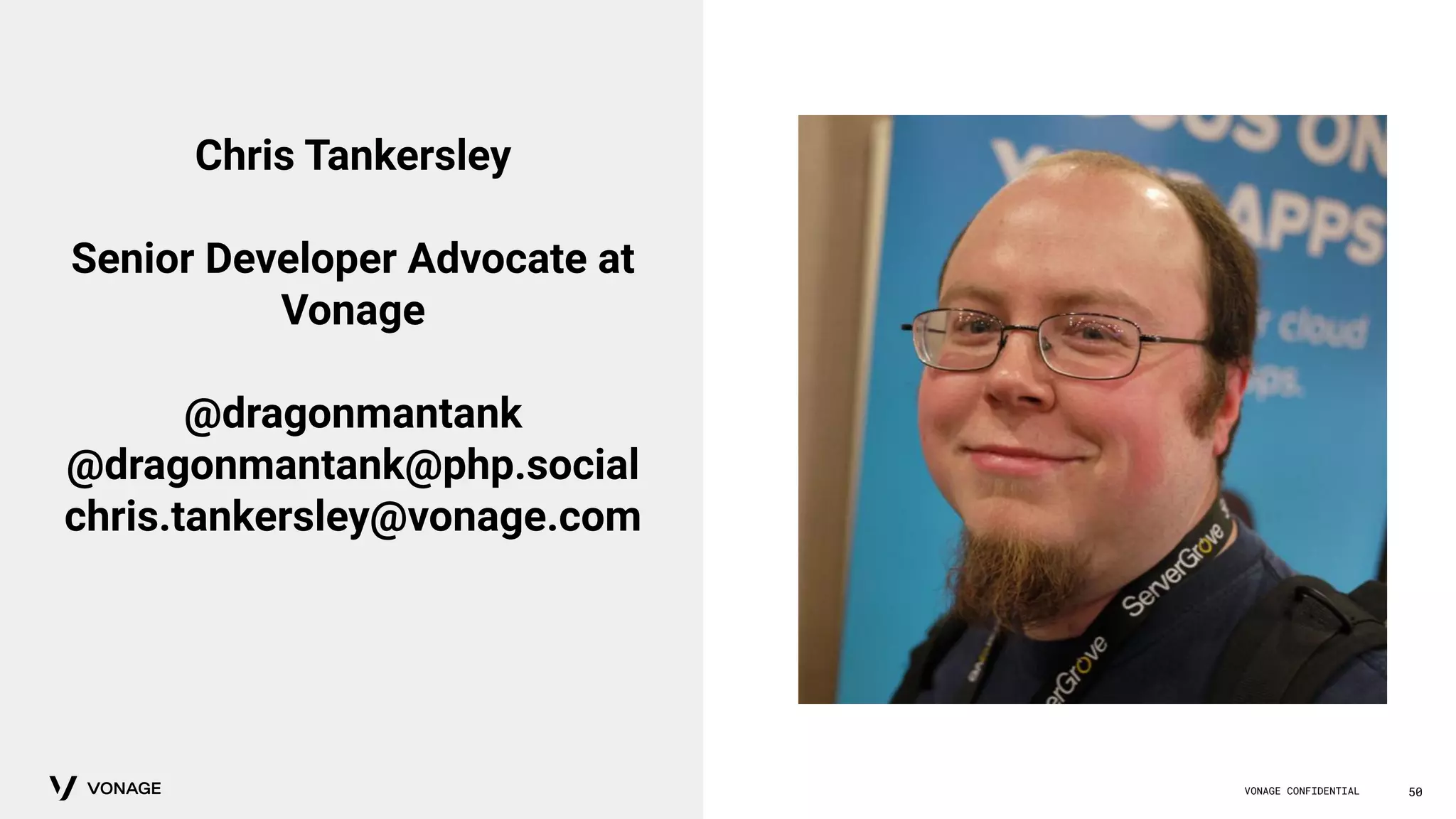VONAGE CONFIDENTIAL 50
Chris Tankersley
Senior Developer Advocate at
Vonage
@dragonmantank
@dragonmantank@php.social
chris.tankersley@vonage.com
 
