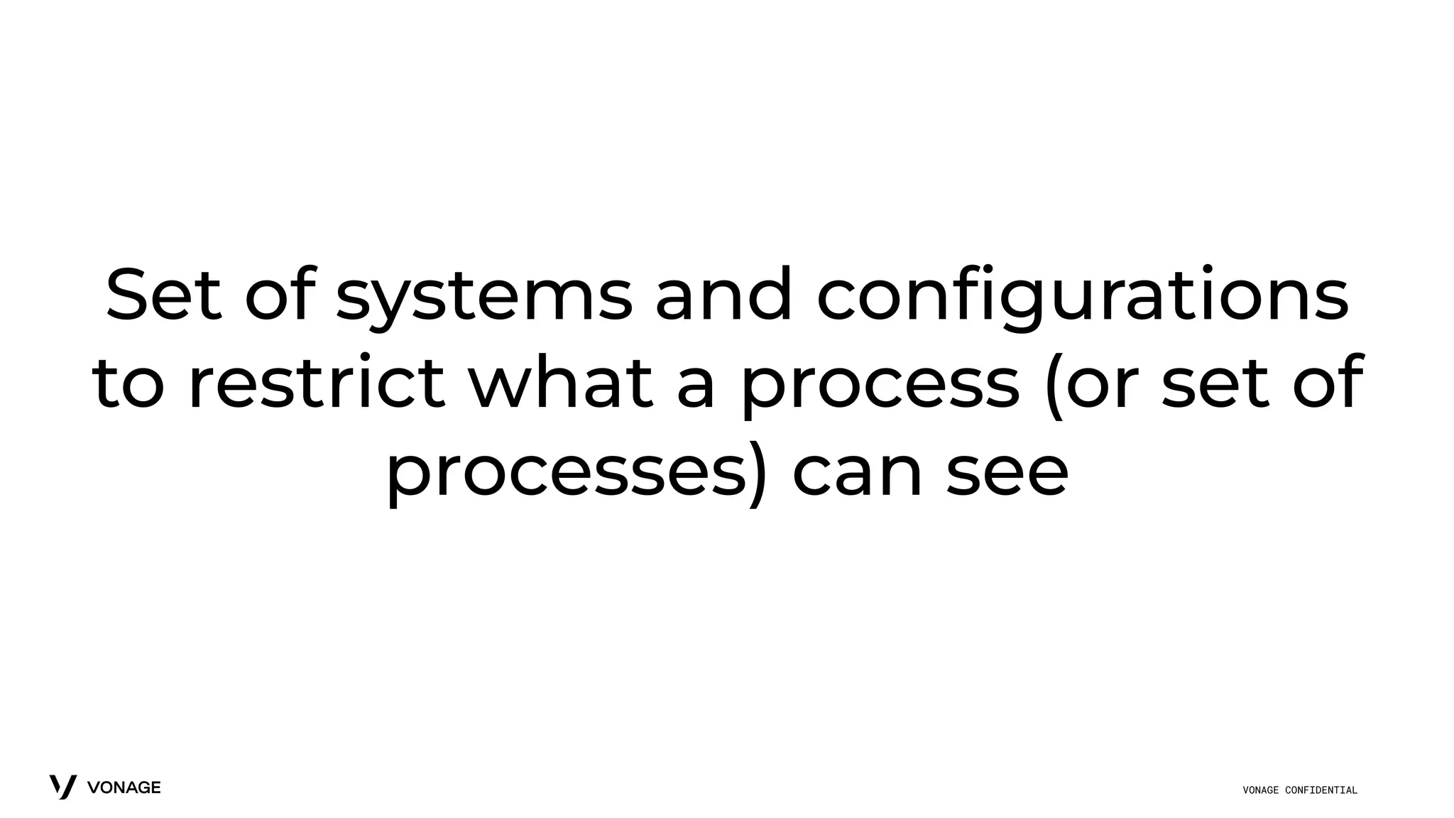 VONAGE CONFIDENTIAL
Set of systems and conﬁgurations
to restrict what a process (or set of
processes) can see
 