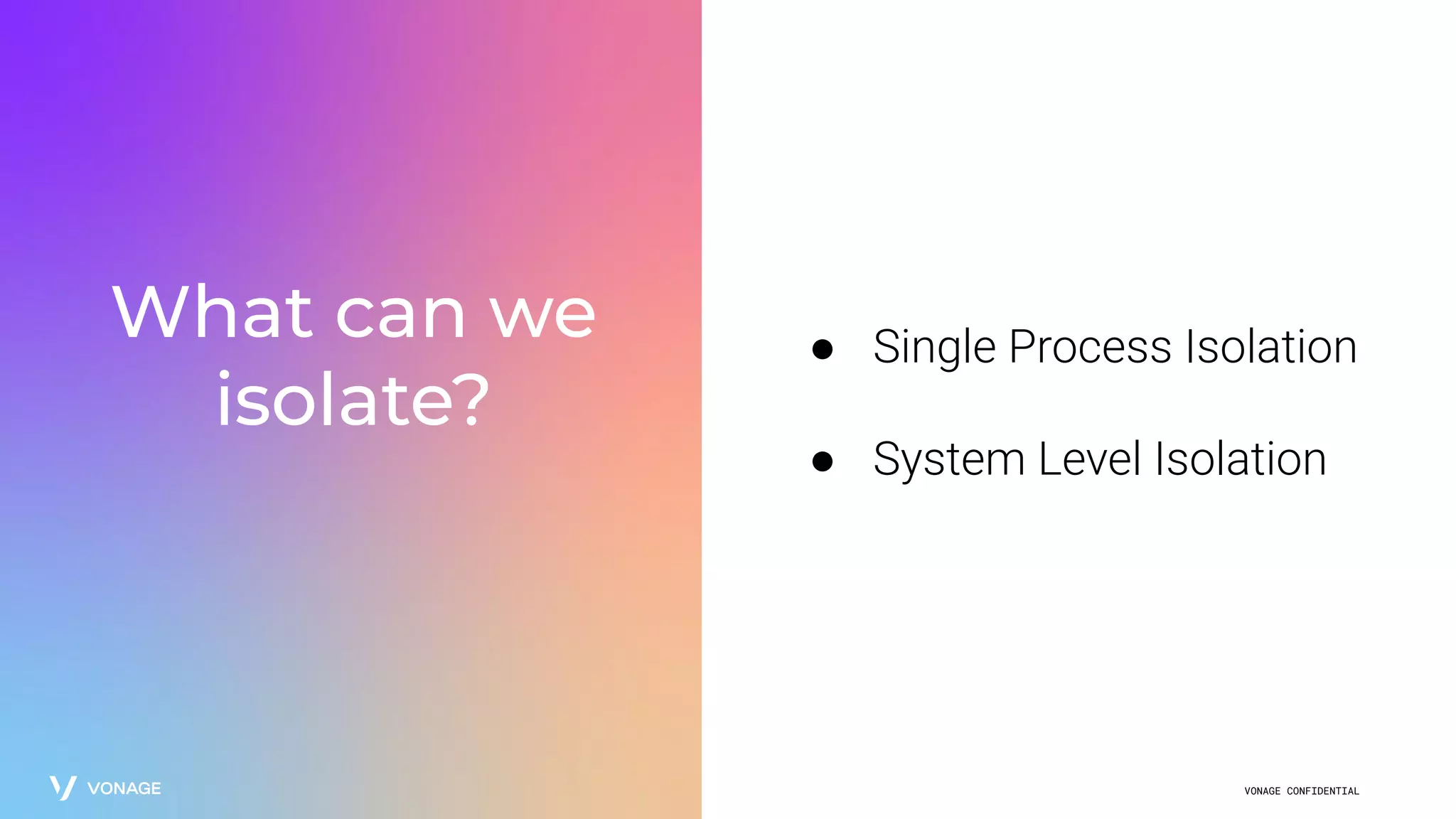 VONAGE CONFIDENTIAL
What can we
isolate?
● Single Process Isolation
● System Level Isolation
 