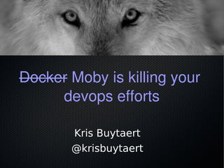 Docker Moby is killing your
devops efforts
Kris Buytaert
@krisbuytaert
 