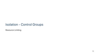 Isolation ‑ Control Groups
Resource Limiting
15
 