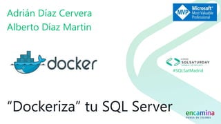 #SQLSatMadrid
“Dockeriza” tu SQL Server
Adrián Díaz Cervera
Alberto Díaz Martin
 