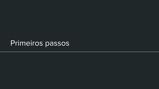 Primeiros passos
 