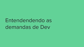 Entendendendo as
demandas de Dev
 