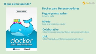 O que estou fazendo?
Docker para Desenvolvedores
Pague quanto quiser
Inclusive nada
Aberto
Você só precisa citar o autor
Colaborativo
https://github.com/gomex/docker-para-desenvolvedores
Link
https://leanpub.com/dockerparadesenvolvedores
 
