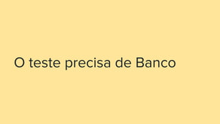 O teste precisa de Banco
 