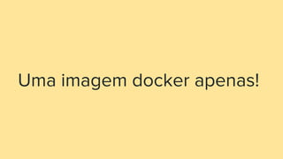 Uma imagem docker apenas!
 