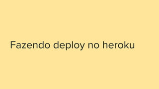 Fazendo deploy no heroku
 