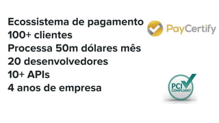 Ecossistema de pagamento
100+ clientes
Processa 50m dólares mês
20 desenvolvedores
10+ APIs
4 anos de empresa
 